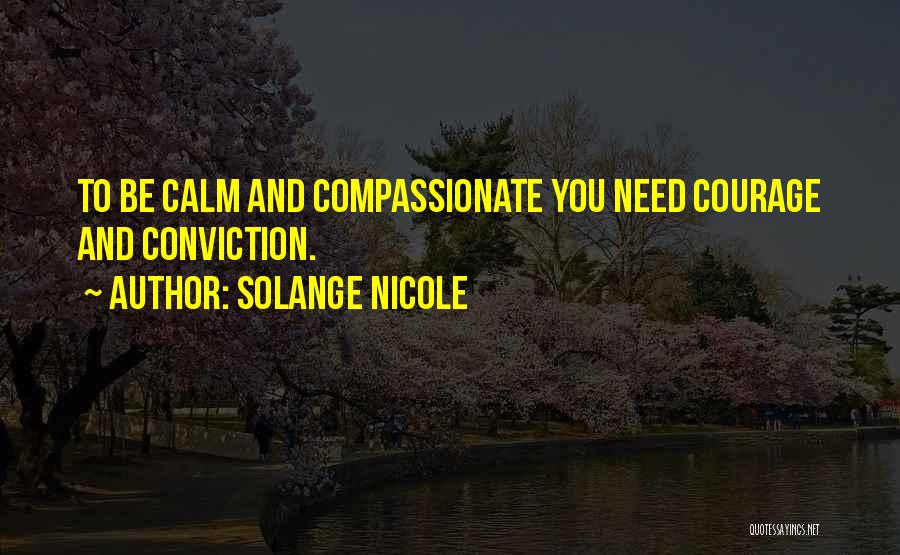 Solange Nicole Quotes: To Be Calm And Compassionate You Need Courage And Conviction.
