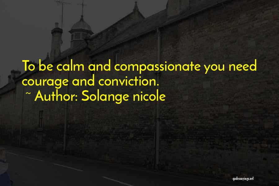 Solange Nicole Quotes: To Be Calm And Compassionate You Need Courage And Conviction.