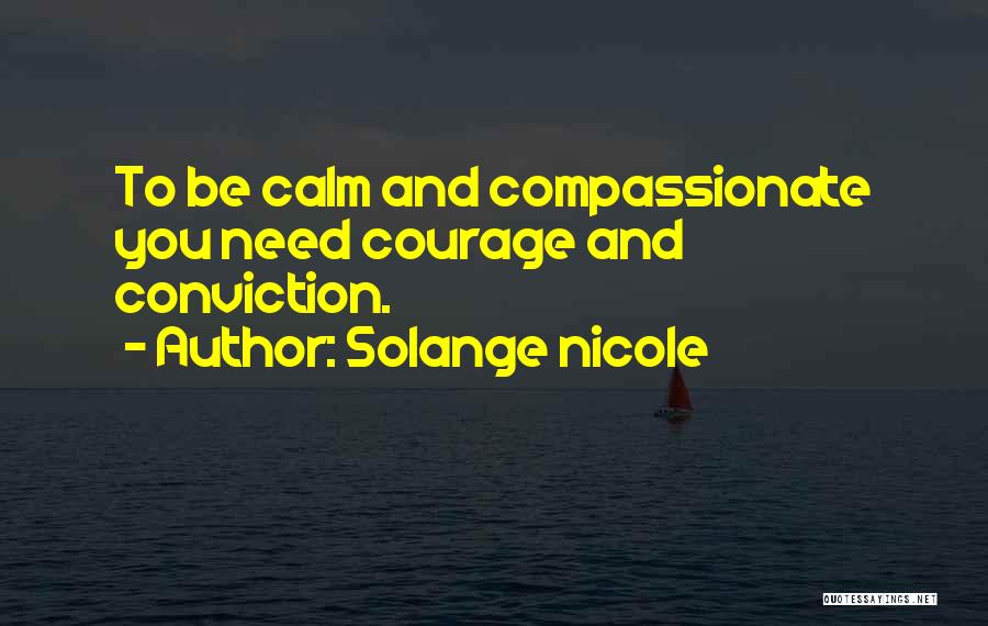 Solange Nicole Quotes: To Be Calm And Compassionate You Need Courage And Conviction.