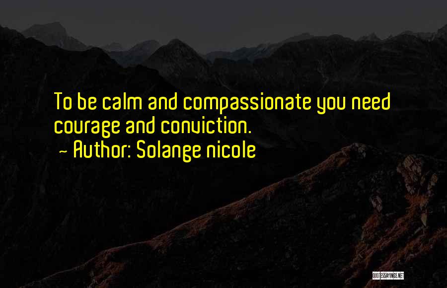 Solange Nicole Quotes: To Be Calm And Compassionate You Need Courage And Conviction.