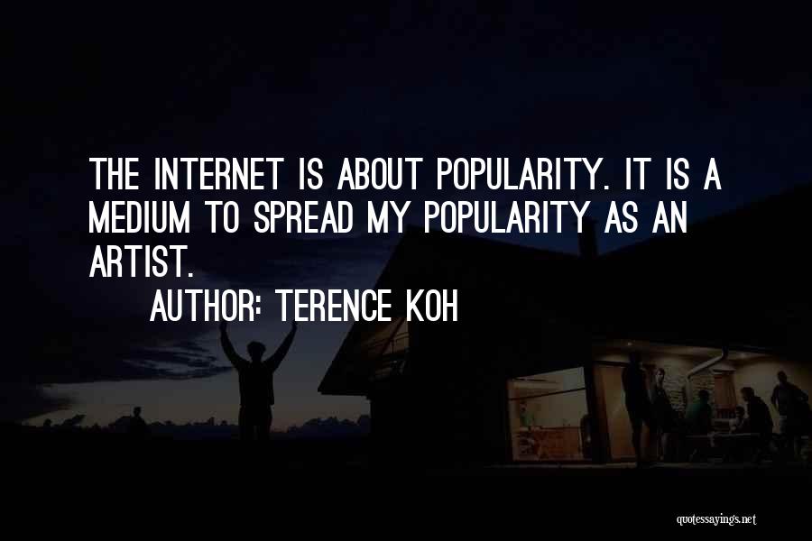 Terence Koh Quotes: The Internet Is About Popularity. It Is A Medium To Spread My Popularity As An Artist.