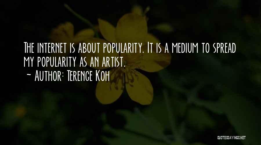 Terence Koh Quotes: The Internet Is About Popularity. It Is A Medium To Spread My Popularity As An Artist.