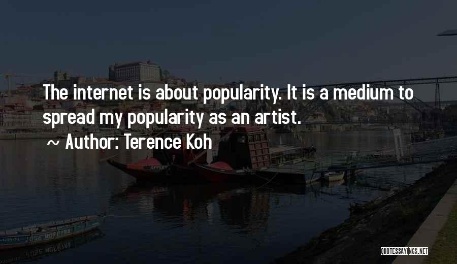 Terence Koh Quotes: The Internet Is About Popularity. It Is A Medium To Spread My Popularity As An Artist.