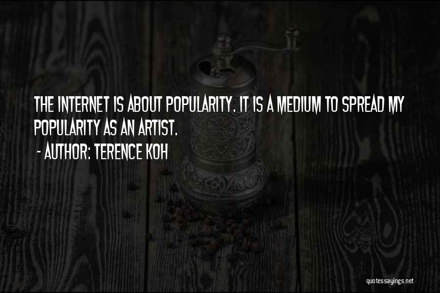 Terence Koh Quotes: The Internet Is About Popularity. It Is A Medium To Spread My Popularity As An Artist.