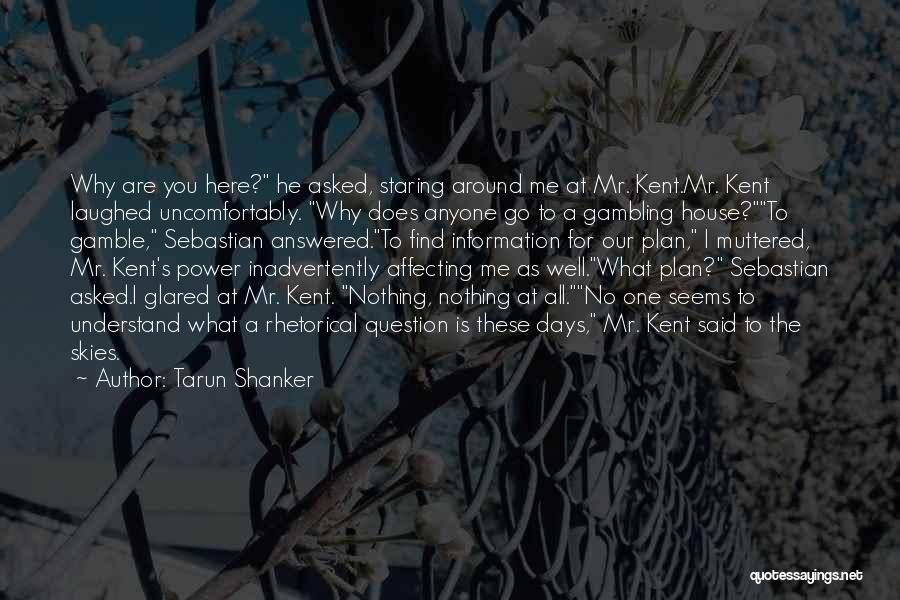 Tarun Shanker Quotes: Why Are You Here? He Asked, Staring Around Me At Mr. Kent.mr. Kent Laughed Uncomfortably. Why Does Anyone Go To