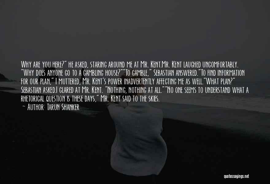 Tarun Shanker Quotes: Why Are You Here? He Asked, Staring Around Me At Mr. Kent.mr. Kent Laughed Uncomfortably. Why Does Anyone Go To