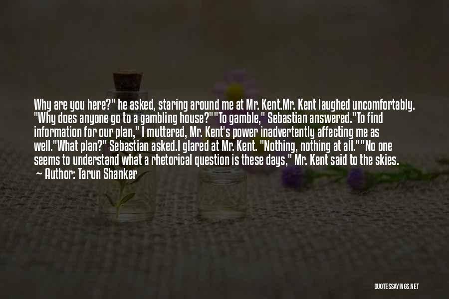 Tarun Shanker Quotes: Why Are You Here? He Asked, Staring Around Me At Mr. Kent.mr. Kent Laughed Uncomfortably. Why Does Anyone Go To