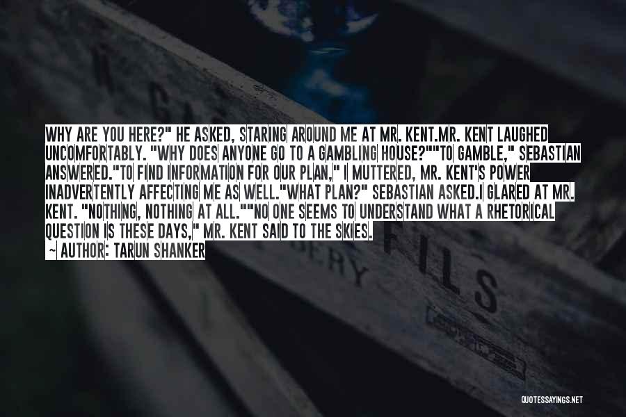 Tarun Shanker Quotes: Why Are You Here? He Asked, Staring Around Me At Mr. Kent.mr. Kent Laughed Uncomfortably. Why Does Anyone Go To
