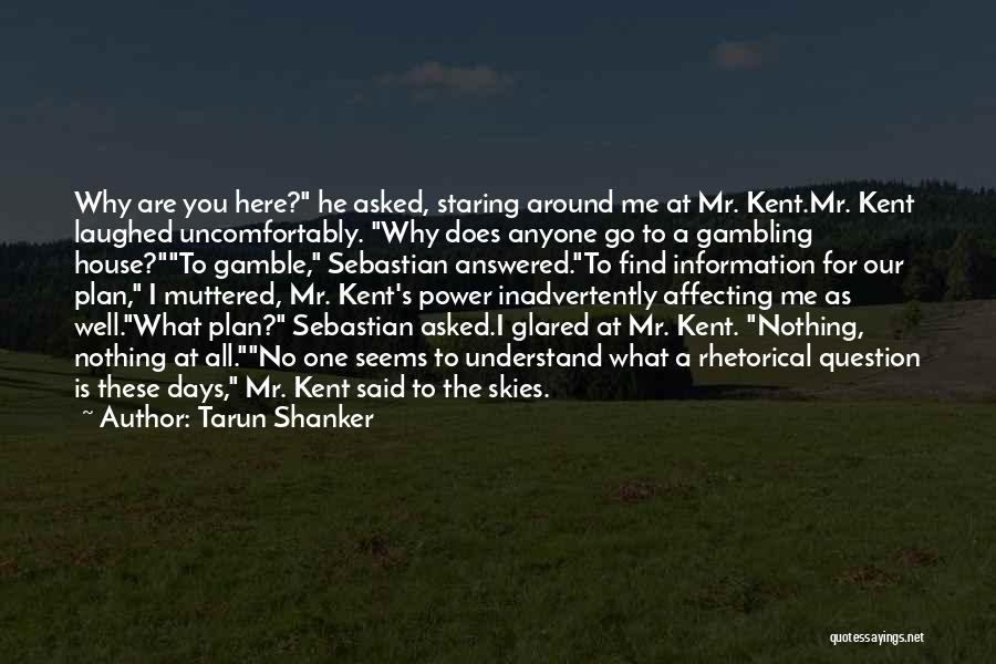 Tarun Shanker Quotes: Why Are You Here? He Asked, Staring Around Me At Mr. Kent.mr. Kent Laughed Uncomfortably. Why Does Anyone Go To