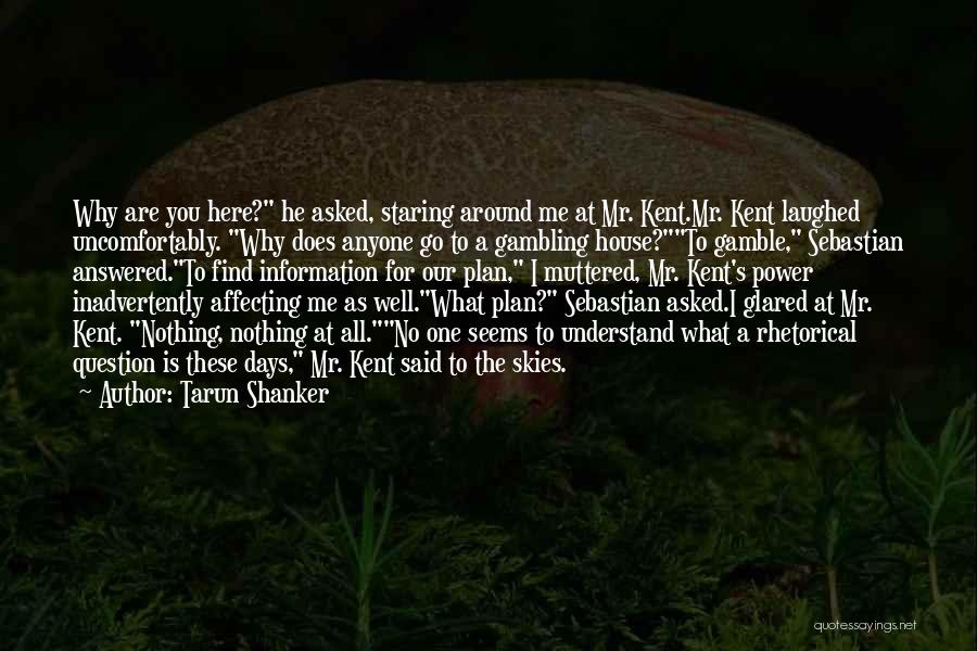 Tarun Shanker Quotes: Why Are You Here? He Asked, Staring Around Me At Mr. Kent.mr. Kent Laughed Uncomfortably. Why Does Anyone Go To
