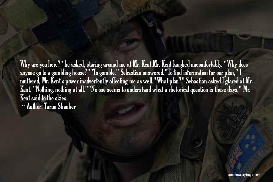 Tarun Shanker Quotes: Why Are You Here? He Asked, Staring Around Me At Mr. Kent.mr. Kent Laughed Uncomfortably. Why Does Anyone Go To