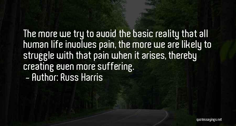 Russ Harris Quotes: The More We Try To Avoid The Basic Reality That All Human Life Involves Pain, The More We Are Likely