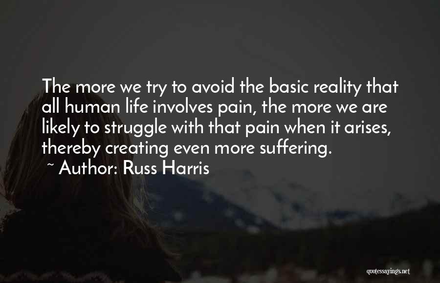 Russ Harris Quotes: The More We Try To Avoid The Basic Reality That All Human Life Involves Pain, The More We Are Likely