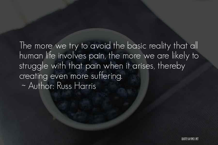 Russ Harris Quotes: The More We Try To Avoid The Basic Reality That All Human Life Involves Pain, The More We Are Likely