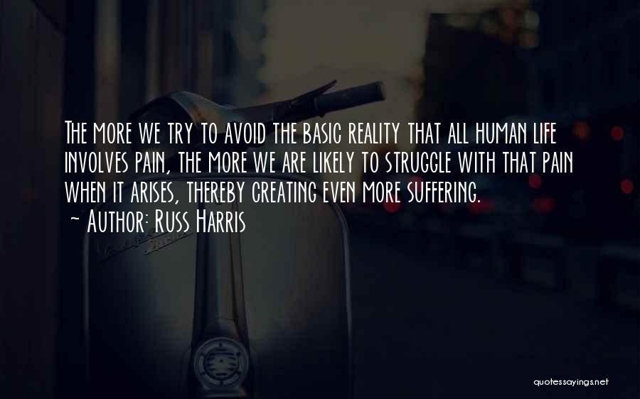 Russ Harris Quotes: The More We Try To Avoid The Basic Reality That All Human Life Involves Pain, The More We Are Likely