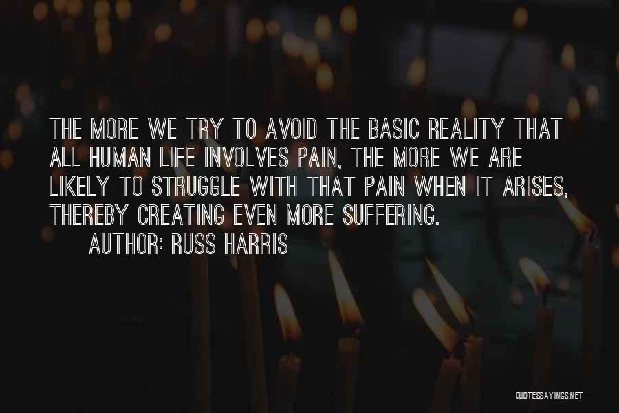 Russ Harris Quotes: The More We Try To Avoid The Basic Reality That All Human Life Involves Pain, The More We Are Likely