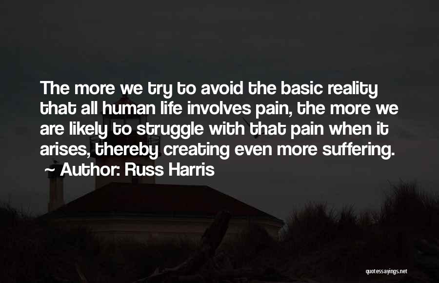 Russ Harris Quotes: The More We Try To Avoid The Basic Reality That All Human Life Involves Pain, The More We Are Likely