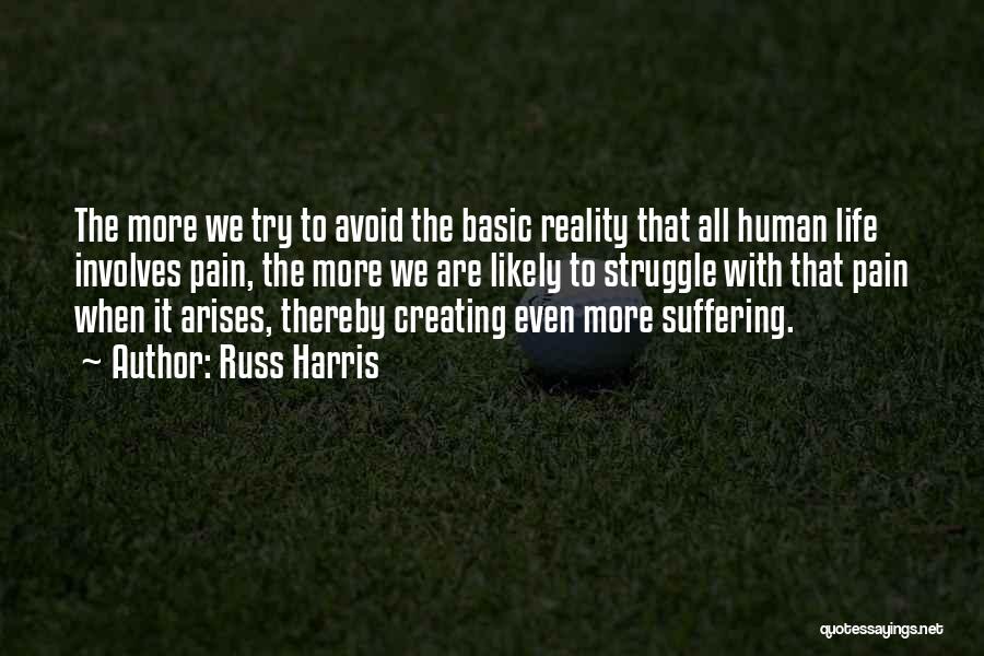 Russ Harris Quotes: The More We Try To Avoid The Basic Reality That All Human Life Involves Pain, The More We Are Likely