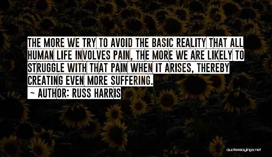 Russ Harris Quotes: The More We Try To Avoid The Basic Reality That All Human Life Involves Pain, The More We Are Likely