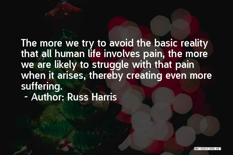 Russ Harris Quotes: The More We Try To Avoid The Basic Reality That All Human Life Involves Pain, The More We Are Likely