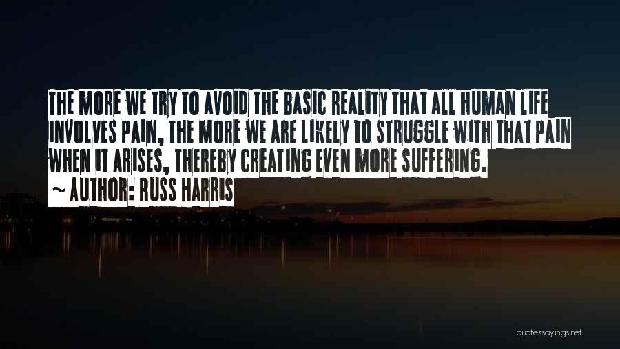 Russ Harris Quotes: The More We Try To Avoid The Basic Reality That All Human Life Involves Pain, The More We Are Likely