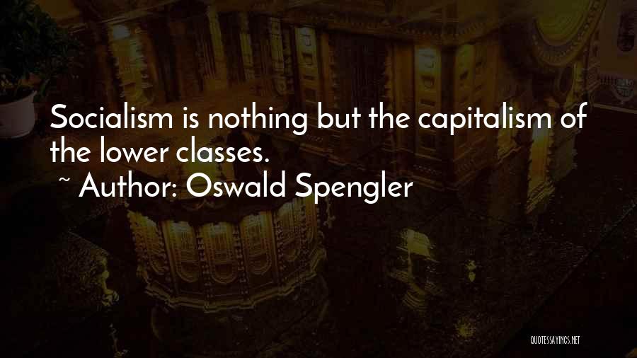 Oswald Spengler Quotes: Socialism Is Nothing But The Capitalism Of The Lower Classes.