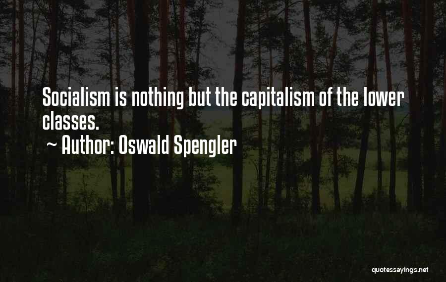 Oswald Spengler Quotes: Socialism Is Nothing But The Capitalism Of The Lower Classes.