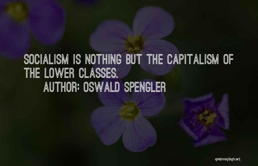 Oswald Spengler Quotes: Socialism Is Nothing But The Capitalism Of The Lower Classes.