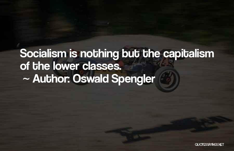 Oswald Spengler Quotes: Socialism Is Nothing But The Capitalism Of The Lower Classes.