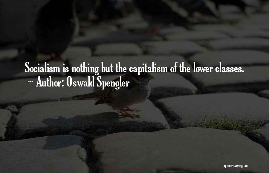 Oswald Spengler Quotes: Socialism Is Nothing But The Capitalism Of The Lower Classes.