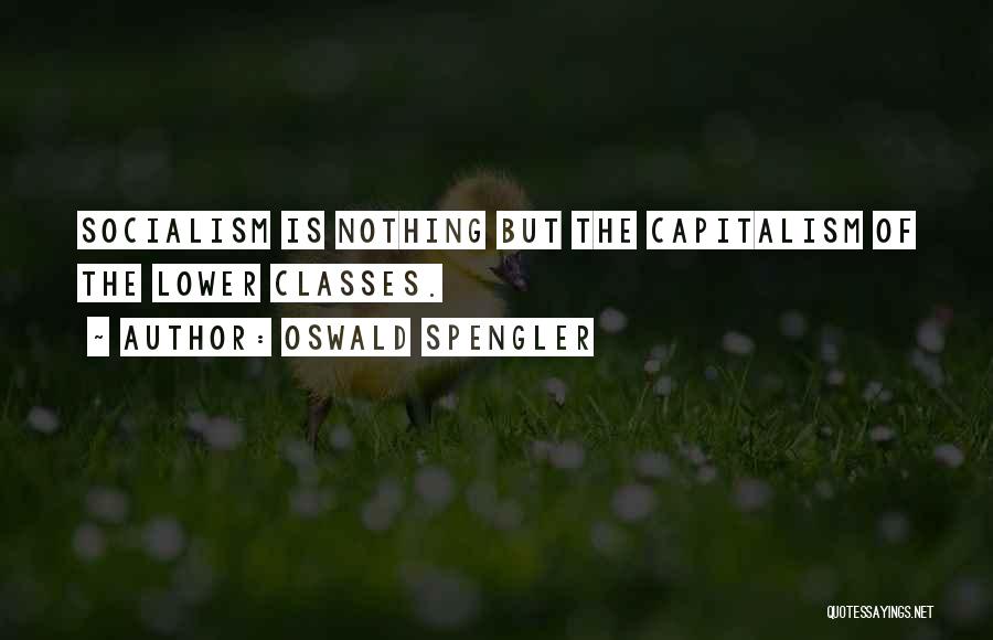 Oswald Spengler Quotes: Socialism Is Nothing But The Capitalism Of The Lower Classes.
