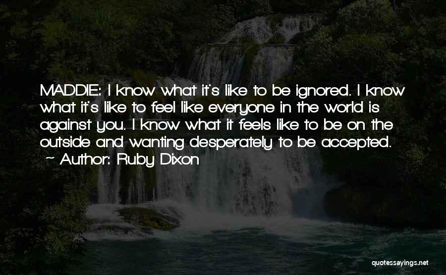 Ruby Dixon Quotes: Maddie: I Know What It's Like To Be Ignored. I Know What It's Like To Feel Like Everyone In The