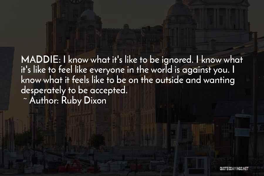 Ruby Dixon Quotes: Maddie: I Know What It's Like To Be Ignored. I Know What It's Like To Feel Like Everyone In The