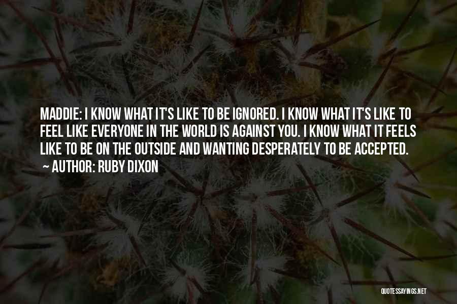 Ruby Dixon Quotes: Maddie: I Know What It's Like To Be Ignored. I Know What It's Like To Feel Like Everyone In The