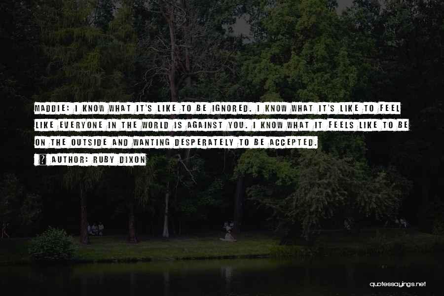 Ruby Dixon Quotes: Maddie: I Know What It's Like To Be Ignored. I Know What It's Like To Feel Like Everyone In The
