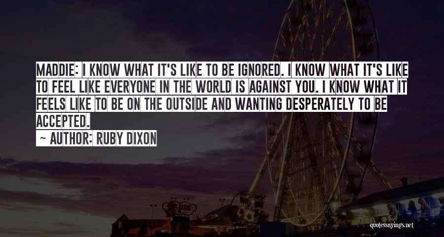 Ruby Dixon Quotes: Maddie: I Know What It's Like To Be Ignored. I Know What It's Like To Feel Like Everyone In The