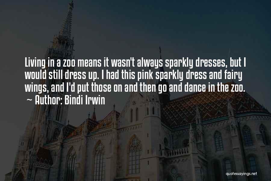 Bindi Irwin Quotes: Living In A Zoo Means It Wasn't Always Sparkly Dresses, But I Would Still Dress Up. I Had This Pink