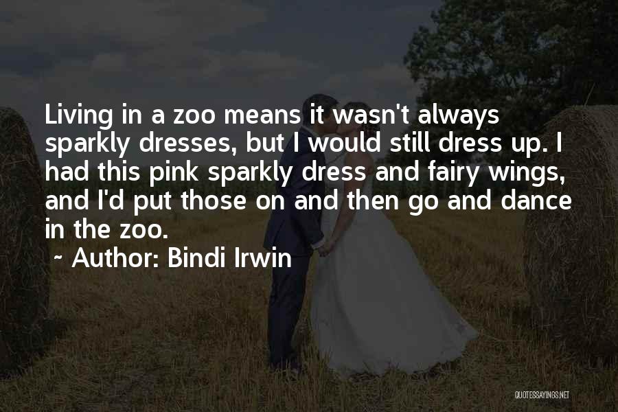 Bindi Irwin Quotes: Living In A Zoo Means It Wasn't Always Sparkly Dresses, But I Would Still Dress Up. I Had This Pink