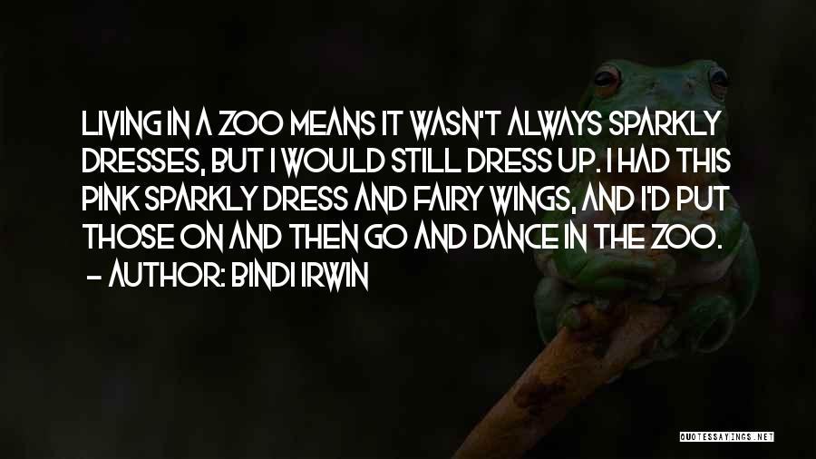 Bindi Irwin Quotes: Living In A Zoo Means It Wasn't Always Sparkly Dresses, But I Would Still Dress Up. I Had This Pink