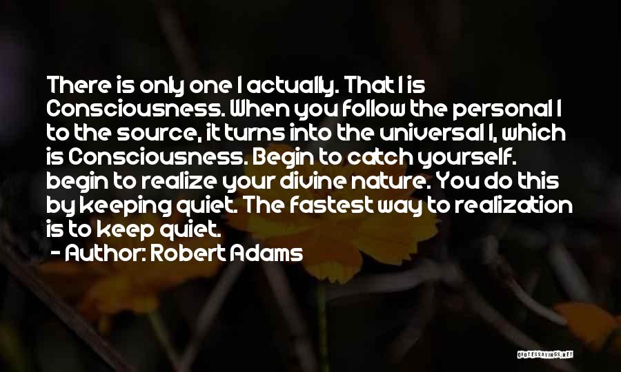 Robert Adams Quotes: There Is Only One I Actually. That I Is Consciousness. When You Follow The Personal I To The Source, It