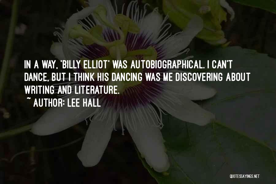 Lee Hall Quotes: In A Way, 'billy Elliot' Was Autobiographical. I Can't Dance, But I Think His Dancing Was Me Discovering About Writing