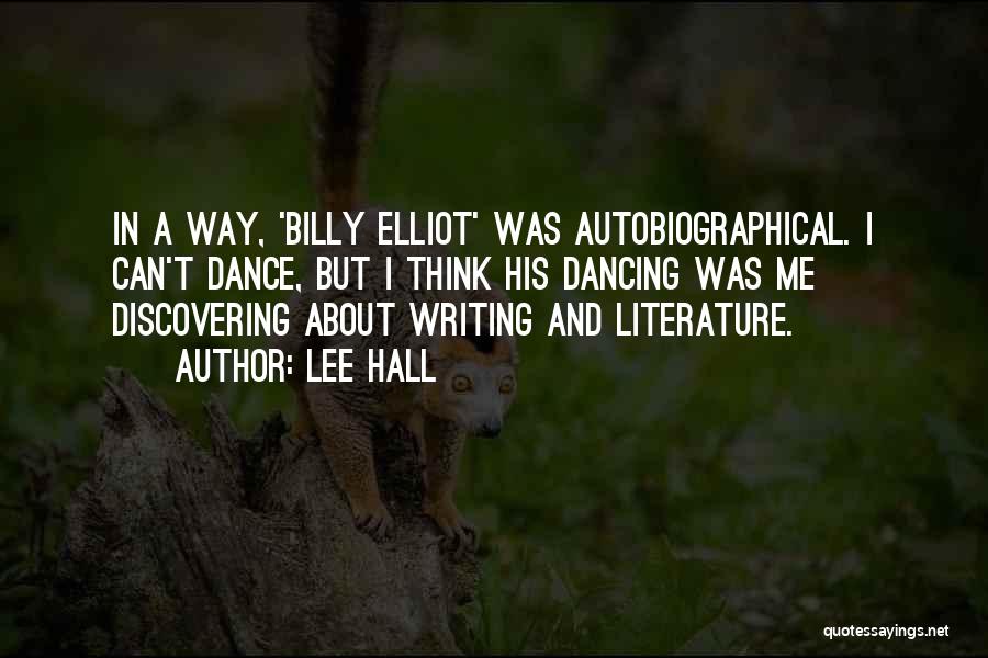 Lee Hall Quotes: In A Way, 'billy Elliot' Was Autobiographical. I Can't Dance, But I Think His Dancing Was Me Discovering About Writing