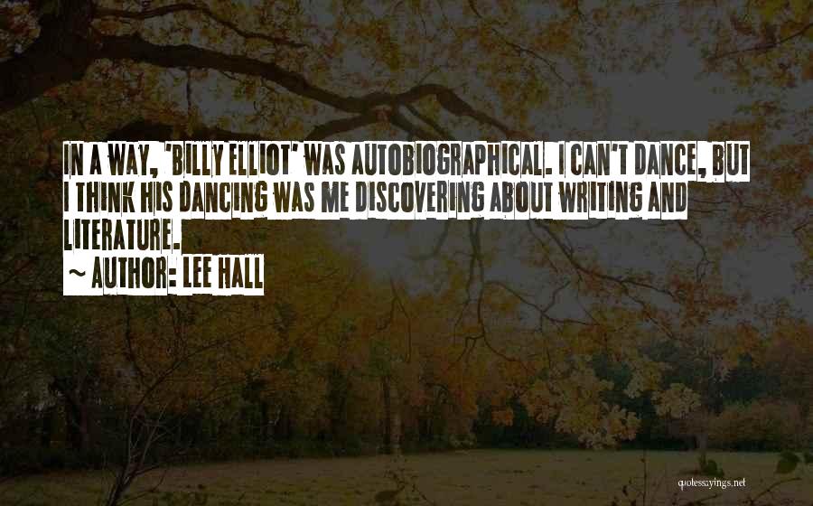 Lee Hall Quotes: In A Way, 'billy Elliot' Was Autobiographical. I Can't Dance, But I Think His Dancing Was Me Discovering About Writing