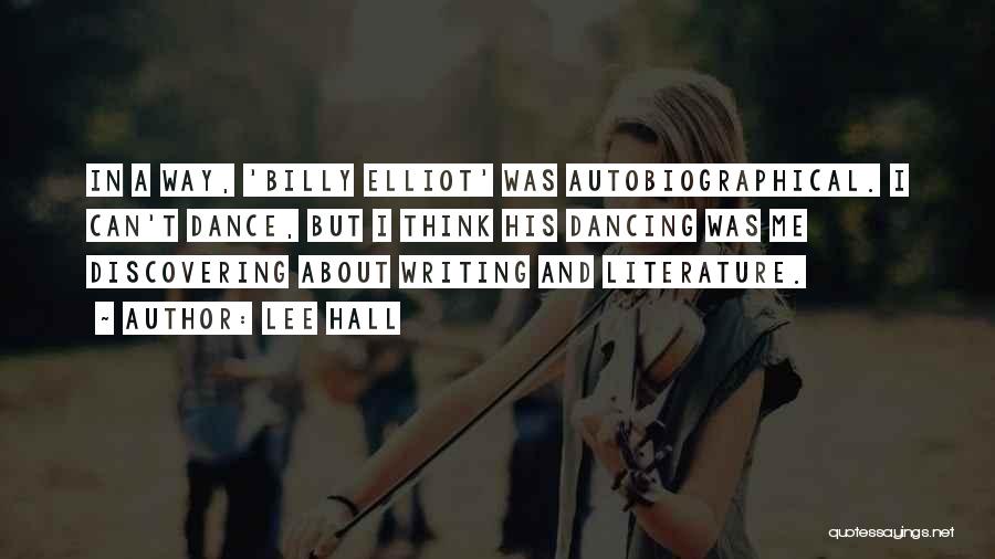 Lee Hall Quotes: In A Way, 'billy Elliot' Was Autobiographical. I Can't Dance, But I Think His Dancing Was Me Discovering About Writing