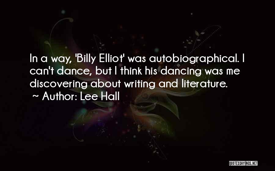 Lee Hall Quotes: In A Way, 'billy Elliot' Was Autobiographical. I Can't Dance, But I Think His Dancing Was Me Discovering About Writing