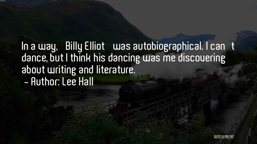 Lee Hall Quotes: In A Way, 'billy Elliot' Was Autobiographical. I Can't Dance, But I Think His Dancing Was Me Discovering About Writing