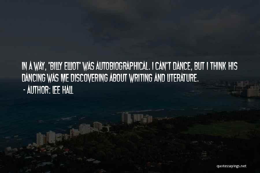 Lee Hall Quotes: In A Way, 'billy Elliot' Was Autobiographical. I Can't Dance, But I Think His Dancing Was Me Discovering About Writing