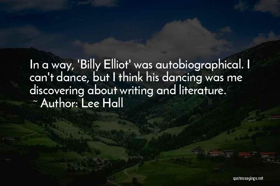 Lee Hall Quotes: In A Way, 'billy Elliot' Was Autobiographical. I Can't Dance, But I Think His Dancing Was Me Discovering About Writing