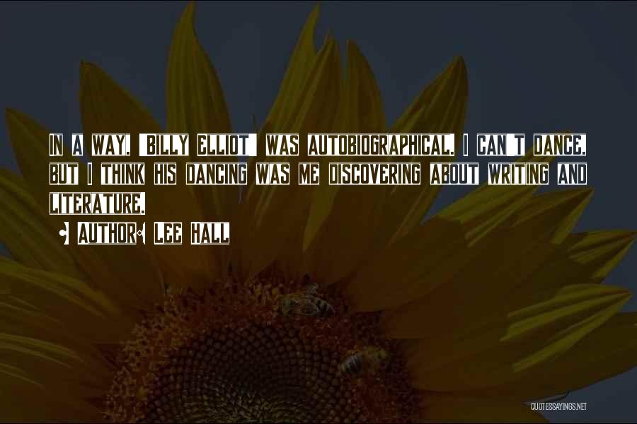 Lee Hall Quotes: In A Way, 'billy Elliot' Was Autobiographical. I Can't Dance, But I Think His Dancing Was Me Discovering About Writing