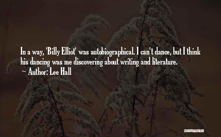 Lee Hall Quotes: In A Way, 'billy Elliot' Was Autobiographical. I Can't Dance, But I Think His Dancing Was Me Discovering About Writing